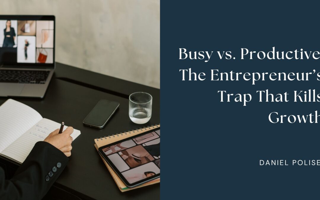 Busy vs. Productive: The Entrepreneur’s Trap That Kills Growth